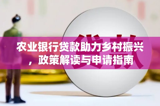 札达农业银行贷款助力乡村振兴，政策解读与申请指南