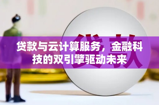 华宁贷款与云计算服务，金融科技的双引擎驱动未来