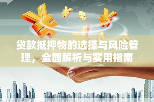 辽宁贷款抵押物的选择与风险管理，全面解析与实用指南