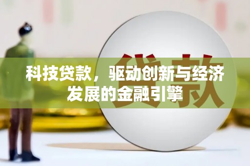离石科技贷款，驱动创新与经济发展的金融引擎