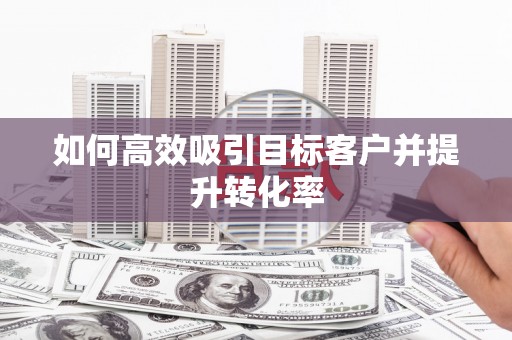 上杭如何高效吸引目标客户并提升转化率