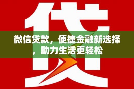仓山微信贷款，便捷金融新选择，助力生活更轻松