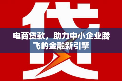 奎文电商贷款，助力中小企业腾飞的金融新引擎