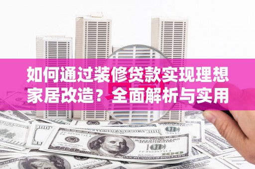 石屏如何通过装修贷款实现理想家居改造？全面解析与实用指南