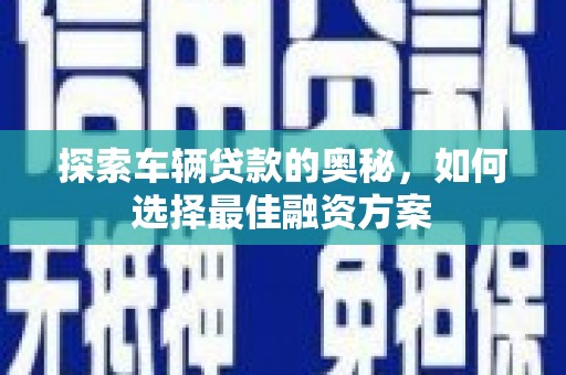 龙游探索车辆贷款的奥秘，如何选择最佳融资方案