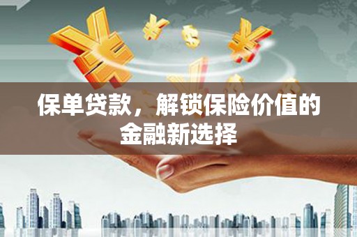 綦江保单贷款，解锁保险价值的金融新选择