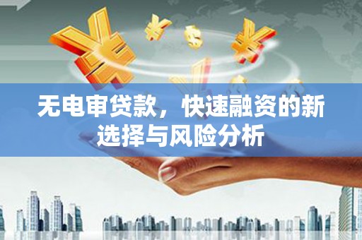 綦江无电审贷款，快速融资的新选择与风险分析