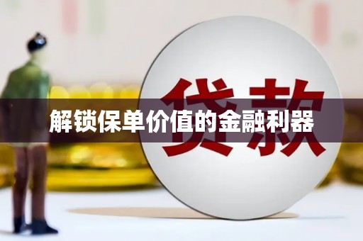 上杭解锁保单价值的金融利器