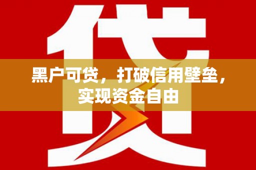神木黑户可贷，打破信用壁垒，实现资金自由
