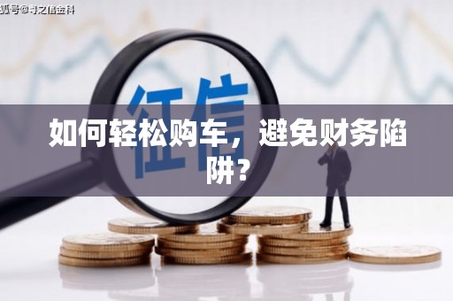 临渭如何轻松购车，避免财务陷阱？