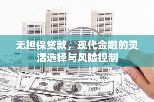 武隆无担保贷款，现代金融的灵活选择与风险控制