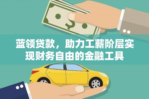 韶关蓝领贷款，助力工薪阶层实现财务自由的金融工具