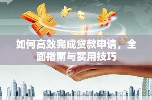 南县如何高效完成贷款申请，全面指南与实用技巧