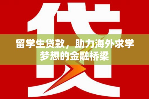 思南留学生贷款，助力海外求学梦想的金融桥梁