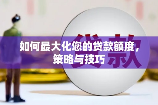 井陉矿区如何最大化您的贷款额度，策略与技巧