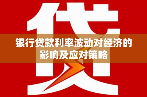 东台银行贷款利率波动对经济的影响及应对策略