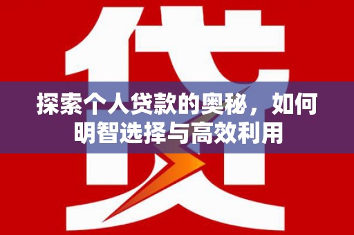 红寺堡探索个人贷款的奥秘，如何明智选择与高效利用