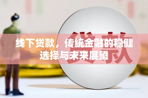 洱源线下贷款，传统金融的稳健选择与未来展望