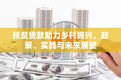 清河门扶贫贷款助力乡村振兴，政策、实践与未来展望
