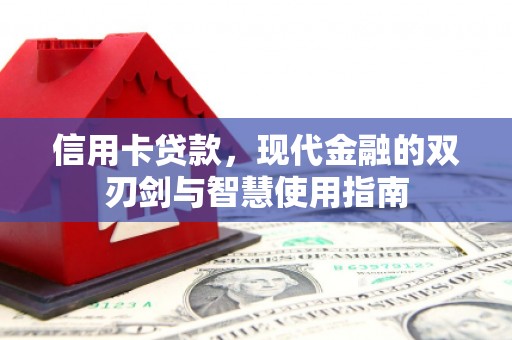 崇明信用卡贷款，现代金融的双刃剑与智慧使用指南