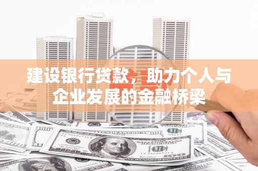 井陉矿区建设银行贷款，助力个人与企业发展的金融桥梁