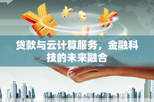 崇明贷款与云计算服务，金融科技的未来融合