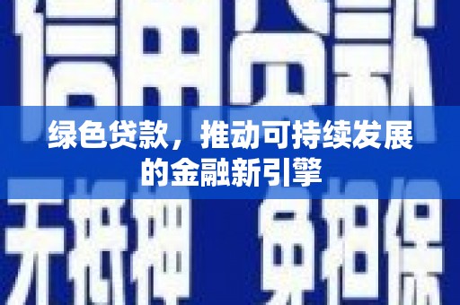 崇阳绿色贷款，推动可持续发展的金融新引擎