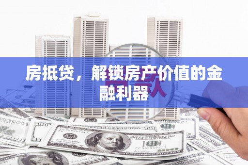 崇阳房抵贷，解锁房产价值的金融利器