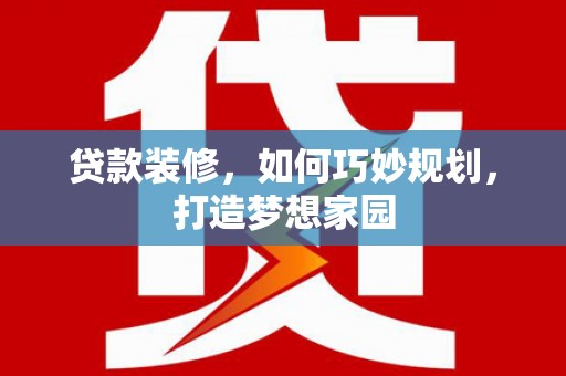 噶尔贷款装修，如何巧妙规划，打造梦想家园