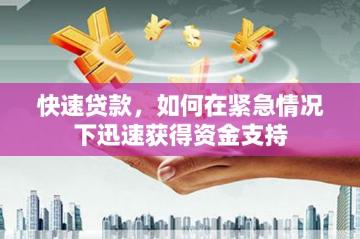 长涂快速贷款，如何在紧急情况下迅速获得资金支持
