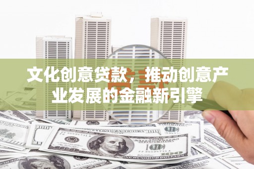 横山文化创意贷款，推动创意产业发展的金融新引擎