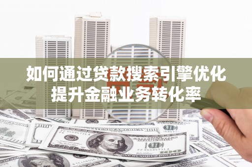 禹会如何通过贷款搜索引擎优化提升金融业务转化率