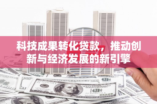 洱源科技成果转化贷款，推动创新与经济发展的新引擎