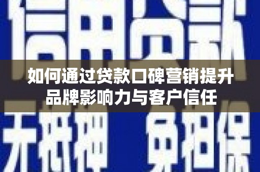临川如何通过贷款口碑营销提升品牌影响力与客户信任