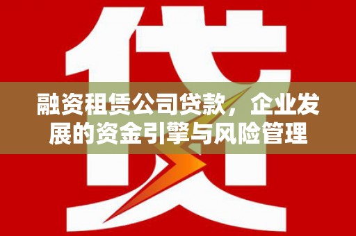 祥符融资租赁公司贷款，企业发展的资金引擎与风险管理