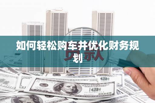 长涂如何轻松购车并优化财务规划