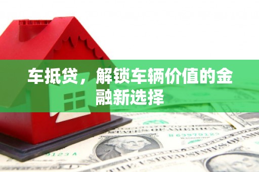长海车抵贷，解锁车辆价值的金融新选择