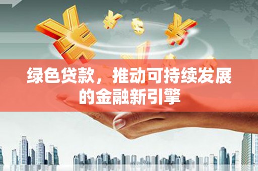 海拉尔绿色贷款，推动可持续发展的金融新引擎