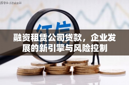 惠济融资租赁公司贷款，企业发展的新引擎与风险控制