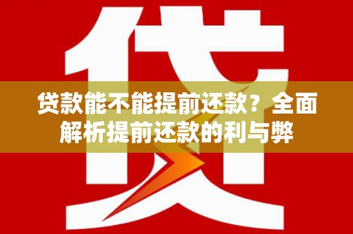 南郑贷款能不能提前还款？全面解析提前还款的利与弊