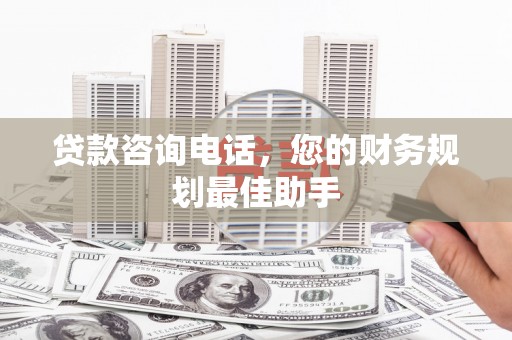 胶州贷款咨询电话，您的财务规划最佳助手