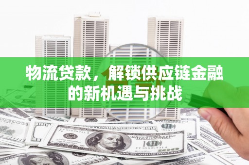 凤翔物流贷款，解锁供应链金融的新机遇与挑战