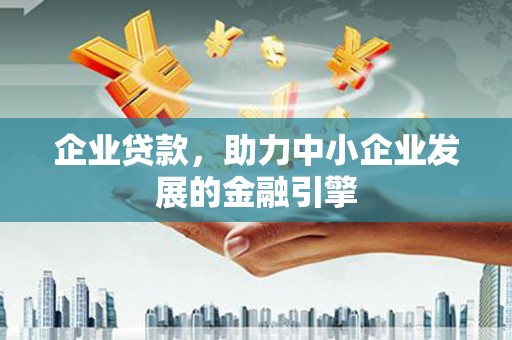 英山企业贷款，助力中小企业发展的金融引擎