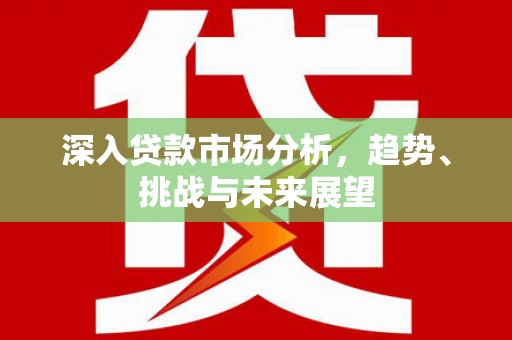 乌日深入贷款市场分析，趋势、挑战与未来展望