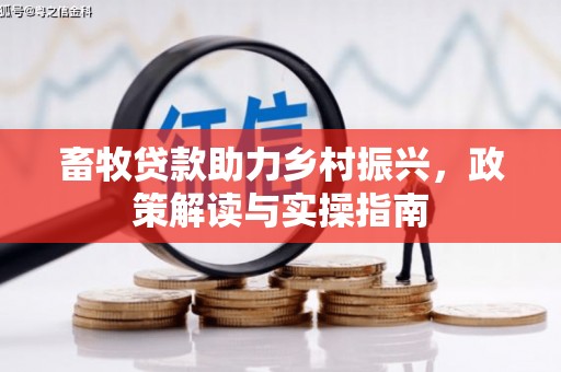 怀集畜牧贷款助力乡村振兴，政策解读与实操指南
