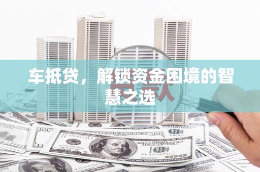 鸡东车抵贷，解锁资金困境的智慧之选