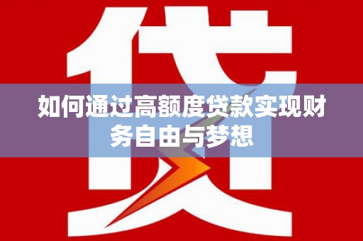 乐平如何通过高额度贷款实现财务自由与梦想