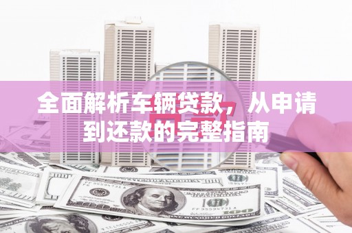 中埔全面解析车辆贷款，从申请到还款的完整指南
