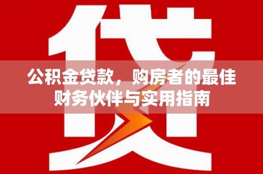 英山公积金贷款，购房者的最佳财务伙伴与实用指南