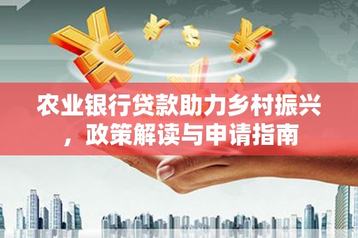 乌日农业银行贷款助力乡村振兴，政策解读与申请指南